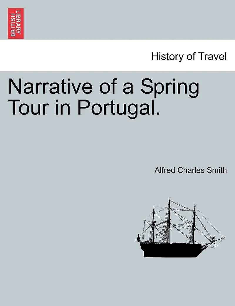 Narrative of a Spring Tour Portugal: With Chapter on the Birds Portugal, and List 235 Species Carefully Determined (Classic Re