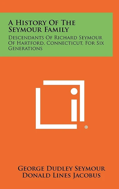 A History Of The Seymour Family: Descendants Of Richard Seymour Of Hartford, Connecticut, For Six Generations