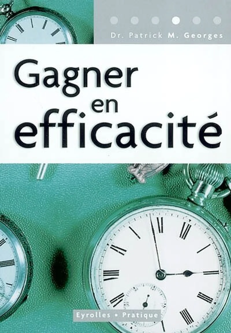 Gagner en efficacité: un guide pratique, pour tous, tous les jours
