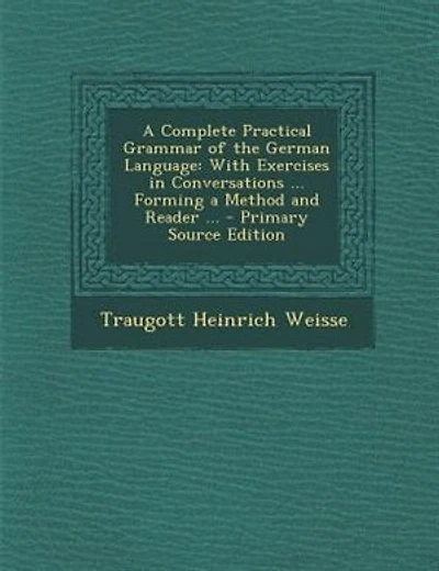 A Complete Practical Grammar of the German Language: With Exercises in Conversations ... Forming a Method and Reader ... - Primary Source Edition