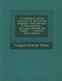 A Complete Practical Grammar of the German Language: With Exercises in Conversations ... Forming a Method and Reader ... - Primary Source Edition