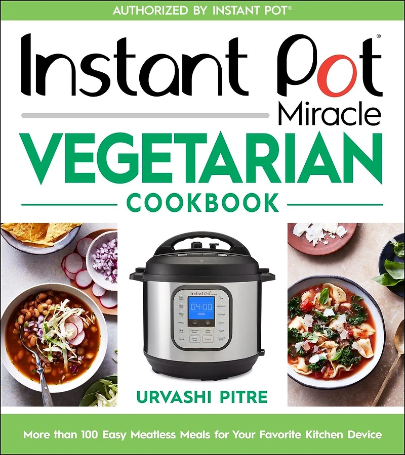 Instant Pot Miracle Vegetarian Cookbook: More Than 100 Easy Meatless Meals For Your Favorite Kitchen Device