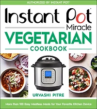 Instant Pot Miracle Vegetarian Cookbook: More Than 100 Easy Meatless Meals For Your Favorite Kitchen Device