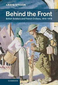 Behind the Front: British Soldiers and French Civilians, 1914–1918