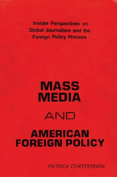 Mass Media and American Foreign Policy: Insider Perspectives on Global Journalism and the Foreign Policy Process