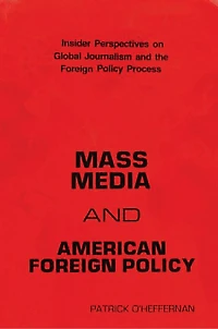 Mass Media and American Foreign Policy: Insider Perspectives on Global Journalism and the Foreign Policy Process
