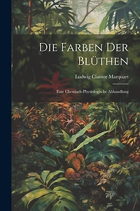 Die Farben der Blüthen: Eine Chemisch-Physiologische Abhandlung