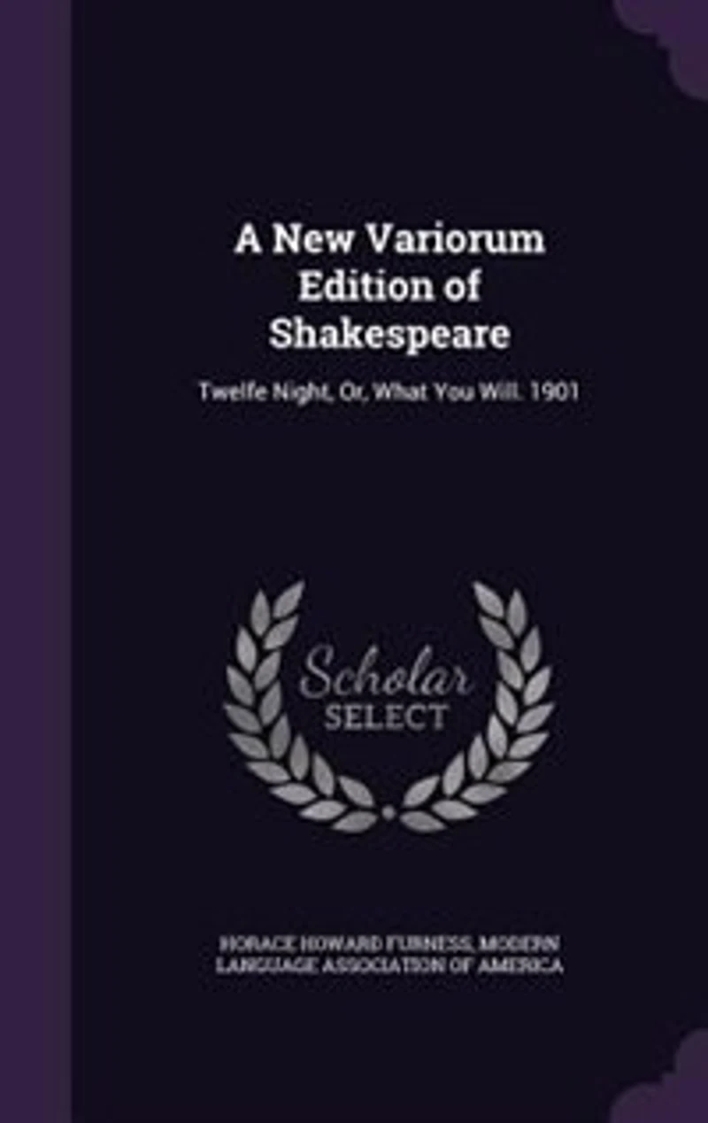 A New Variorum Edition of Shakespeare: Twelfe Night, Or, What You Will. 1901