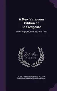 A New Variorum Edition of Shakespeare: Twelfe Night, Or, What You Will. 1901