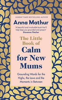 the Little Book of Calm for New Mums: Grounding words highs, lows and moments between