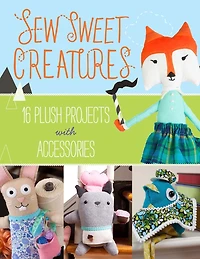 Sew Sweet Creatures: Make Adorable Plush Animals And Their Accessories