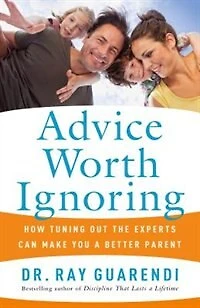 Advice Worth Ignoring: How Tuning Out The Experts Can Make You A Better Parent: How Tuning Our the Experts Can Make You a Better Parent