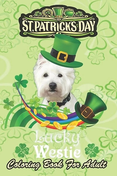 St Patricks Day Coloring Book For Adult: Lucky Westie Dog Leprechaun Shamrock An Adult Coloring Books St Patrick for Kids, Adults with Beautiful Irish Shamrock, Leprechaun and Other Saint Patrick's Day Stuff - St Patricks Day Book (St. Patricks Day Gifts)