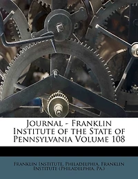 Journal - Franklin Institute of the State of Pennsylvania; Volume 108