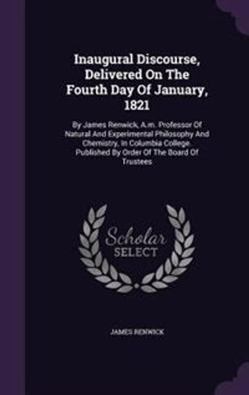 Inaugural Discourse, Delivered On The Fourth Day Of January, 1821: By James Renwick, A.m. Professor Natural And Experimental Philosophy Chemistry, Columbia