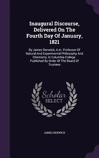 Inaugural Discourse, Delivered On The Fourth Day Of January, 1821: By James Renwick, A.m. Professor Natural And Experimental Philosophy Chemistry, Columbia