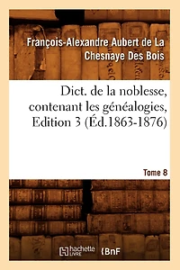 Dict. de la Noblesse, Contenant Les Généalogies. Edition 3, Tome 8 (Éd.1863-1876)