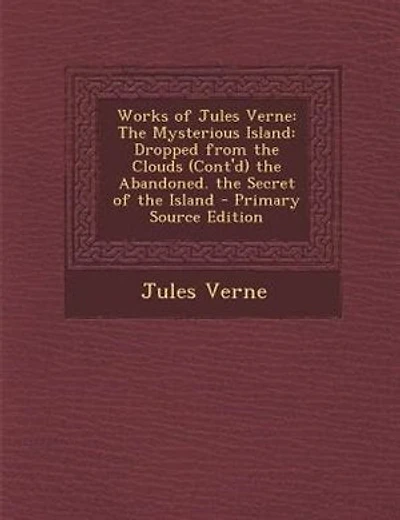 Works of Jules Verne: The Mysterious Island: Dropped from the Clouds (Cont'd) the Abandoned. the Secret of the Island