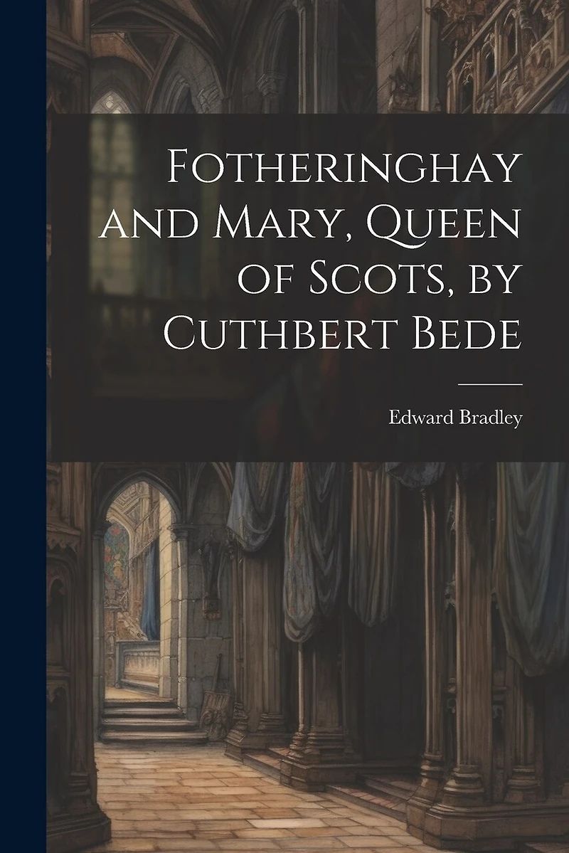 Fotheringhay and Mary, Queen of Scots, by Cuthbert Bede