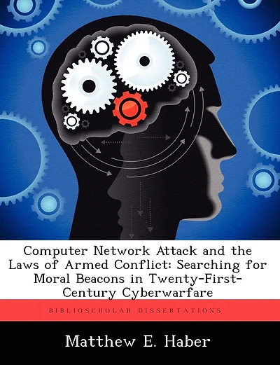 Computer Network Attack and the Laws of Armed Conflict: Searching for Moral Beacons in Twenty-First-Century Cyberwarfare