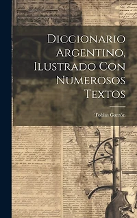 Diccionario argentino, ilustrado con numerosos textos