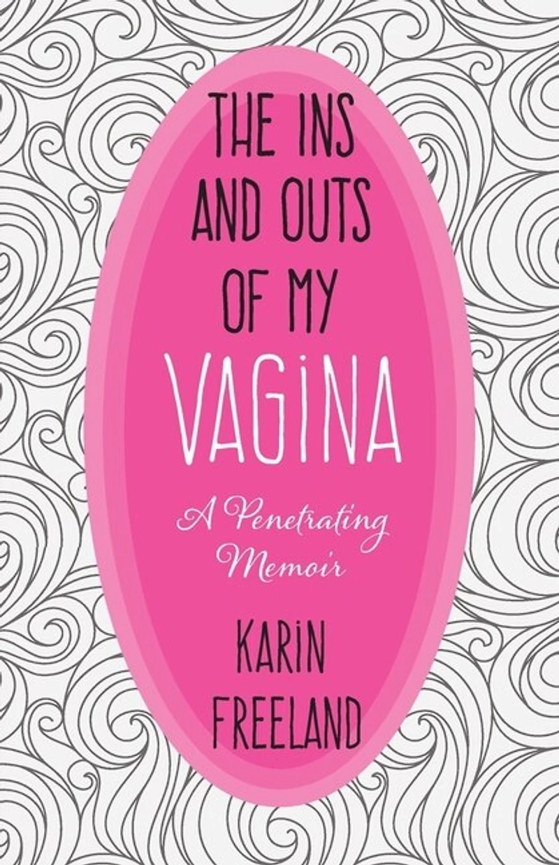The Ins And Outs Of My Vagina: A Penetrating Memoir