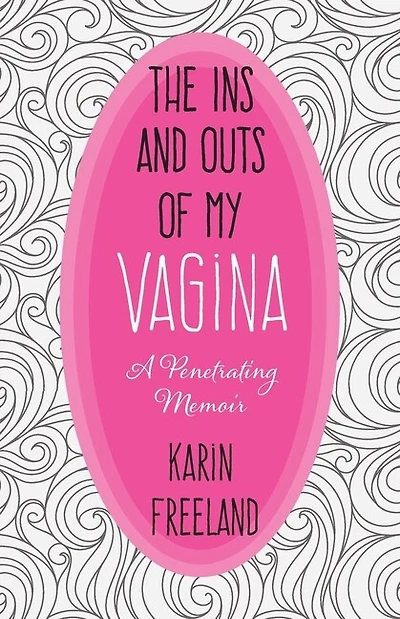 The Ins And Outs Of My Vagina: A Penetrating Memoir