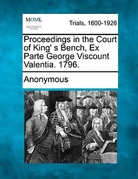 Proceedings In The Court Of King' S Bench, Ex Parte George Viscount Valentia. 1796.