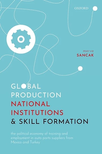 Global Production, National Institutions, and Skill Formation: The Political Economy of Training Employment Auto Parts Suppliers from Mexico Turkey