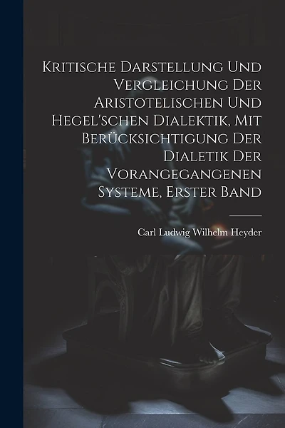 Kritische Darstellung Und Vergleichung Der Aristotelischen Und Hegel'schen Dialektik, Mit Berücksichtigung Der Dialetik Der Vorangegangenen Systeme, Erster Band