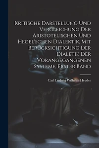 Kritische Darstellung Und Vergleichung Der Aristotelischen Und Hegel'schen Dialektik, Mit Berücksichtigung Der Dialetik Der Vorangegangenen Systeme, Erster Band