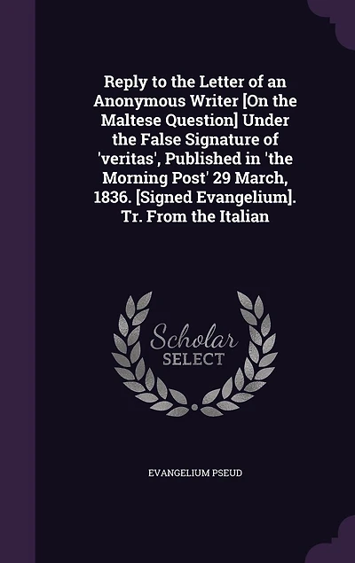 Reply to the Letter of an Anonymous Writer [On the Maltese Question] Under the False Signature of 'veritas', Published in 'the Morning Post' 29 March, 1836. [Signed Evangelium]. Tr. From the Italian