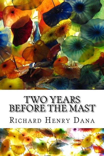 Two Years Before The Mast: (Richard Henry Dana Classics Collection)