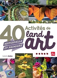 40 activités dans la nature avec ses enfants (3 à 15 ans) : inspirées du land art: art