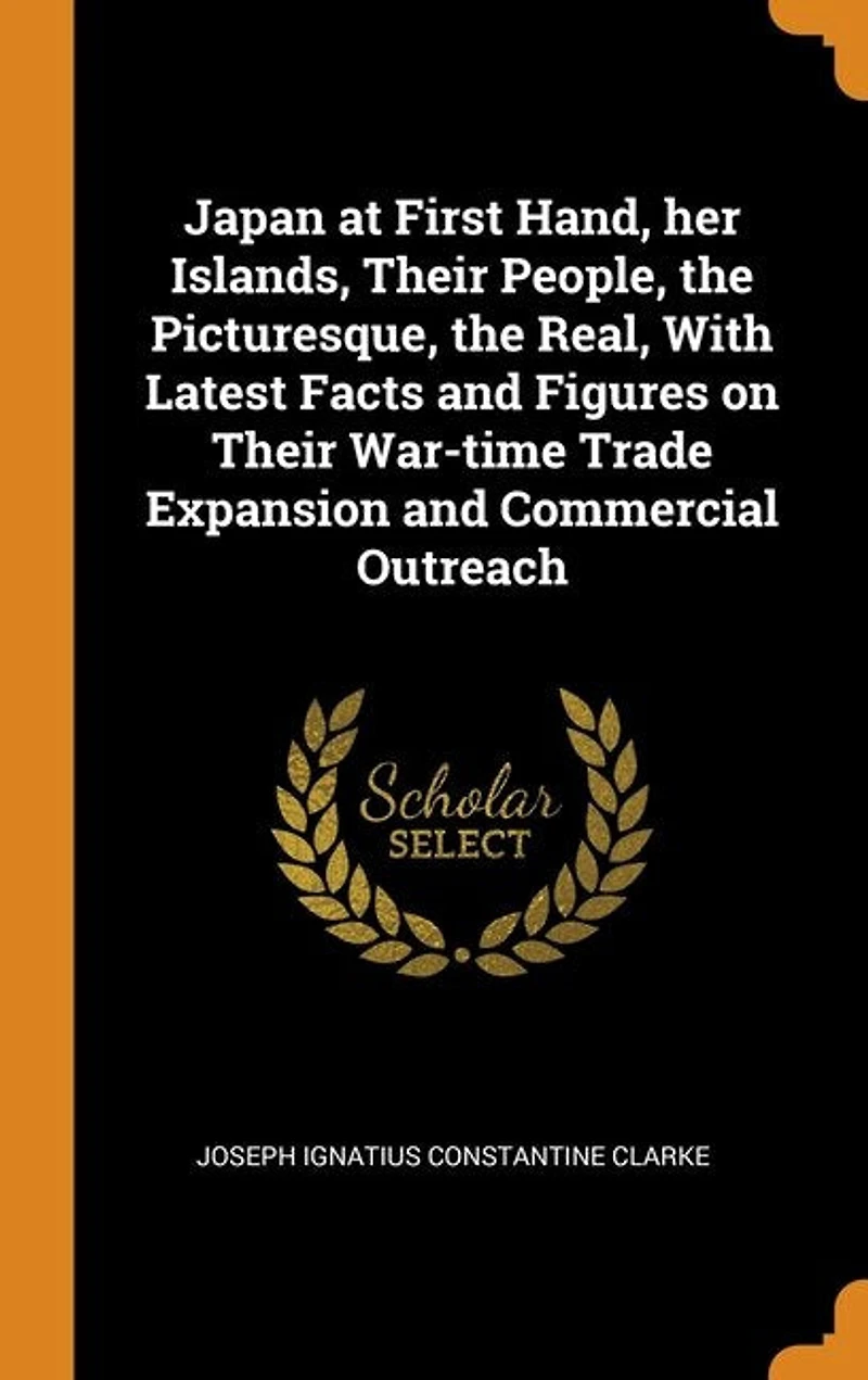 Japan at First Hand, her Islands, Their People, the Picturesque, the Real, With Latest Facts and Figures on Their War-time Trade Expansion and Commercial Outreach