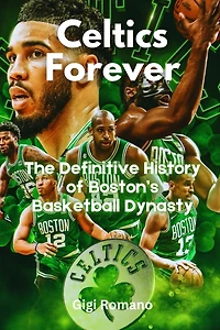 Celtics Forever: The Definitive History of Boston's Basketball Dynasty