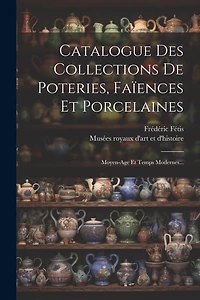 Catalogue Des Collections De Poteries, Faïences Et Porcelaines: Moyen-age Et Temps Modernes...