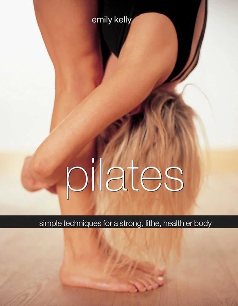 Pilates: Simple Techniques For A Strong, Lithe And Healthier Body