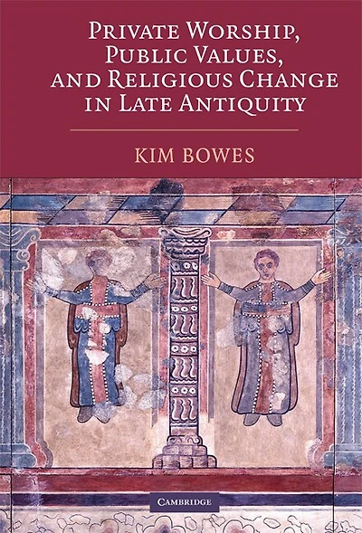 Private Worship, Public Values, and Religious Change Late Antiquity