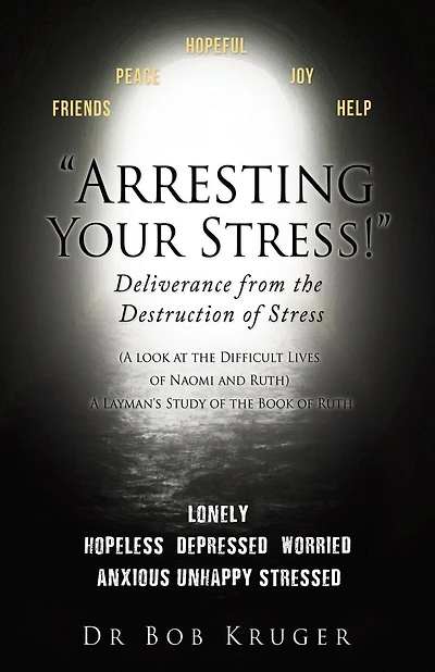 "Arresting Your Stress!" Deliverance from the Destruction of Stress: (A look at the Difficult Lives of Naomi and Ruth) A Layman's Study of the Book of Ruth