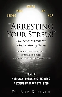 "Arresting Your Stress!" Deliverance from the Destruction of Stress: (A look at the Difficult Lives of Naomi and Ruth) A Layman's Study of the Book of Ruth