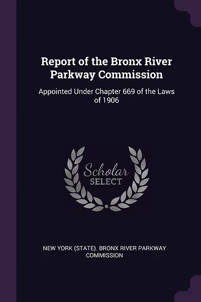 Report of the Bronx River Parkway Commission: Appointed Under Chapter 669 of the Laws of 1906