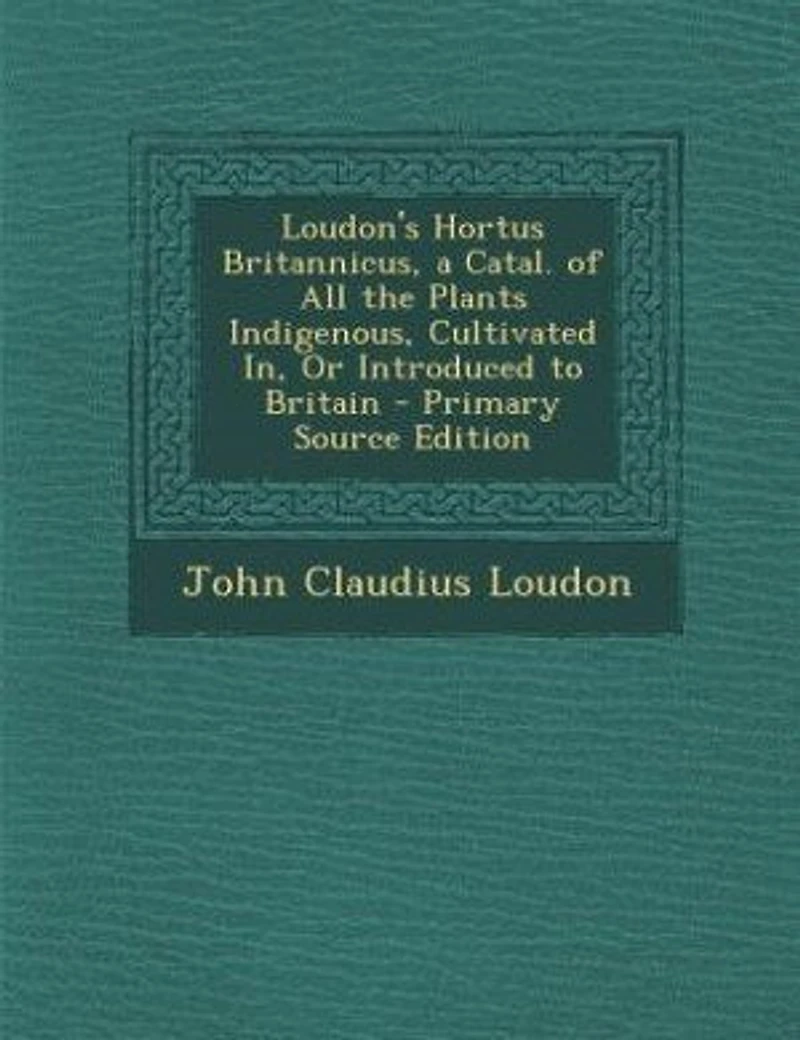 Loudon's Hortus Britannicus, a Catal. of All the Plants Indigenous, Cultivated In, Or Introduced to Britain