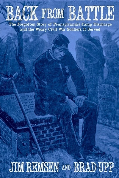 Back From Battle: The Forgotten Story of Pennsylvania's Camp Discharge and the Weary Civil War Soldiers It Served