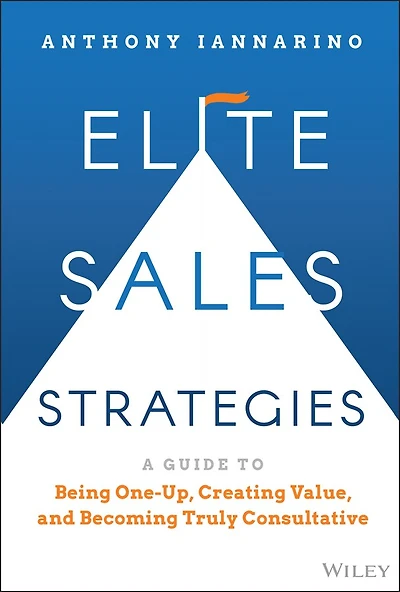Elite Sales Strategies: A Guide To Being One-up, Creating Value, And Becoming Truly Consultative