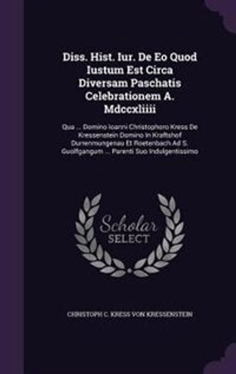 Diss. Hist. Iur. De Eo Quod Iustum Est Circa Diversam Paschatis Celebrationem A. Mdccxliiii: Qua ... Domino Ioanni Christophoro Kress Kressenstein Kraftshof Durrenmungenau Et Roet