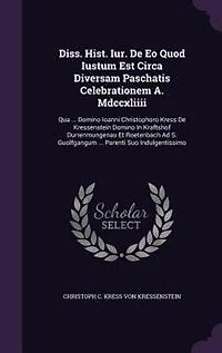 Diss. Hist. Iur. De Eo Quod Iustum Est Circa Diversam Paschatis Celebrationem A. Mdccxliiii: Qua ... Domino Ioanni Christophoro Kress Kressenstein Kraftshof Durrenmungenau Et Roet