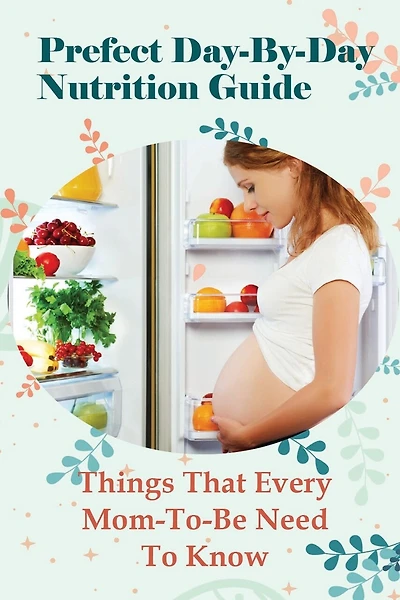 Prefect Day-By-Day Nutrition Guide: Things That Every Mom-To-Be Need To Know: Which Books Should Be Read During Pregnancy?