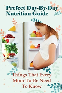 Prefect Day-By-Day Nutrition Guide: Things That Every Mom-To-Be Need To Know: Which Books Should Be Read During Pregnancy?