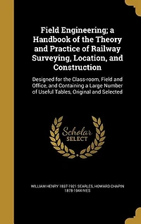Field Engineering; a Handbook of the Theory and Practice of Railway Surveying, Location, and Construction: Designed for the Class-room, Field and Office, and Containing a Large Number of Useful Tables, Orig